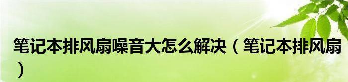 解决笔记本风扇噪音大的问题（降低噪音，提升使用体验）