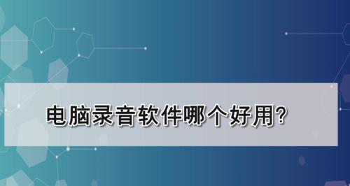 选择用的电脑录音软件，实现录音体验（帮助您找到适合自己的电脑录音软件）