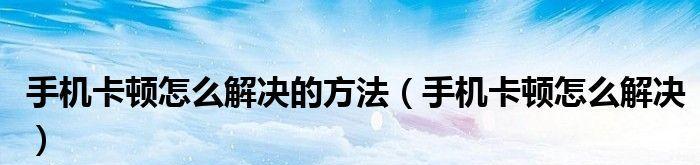 解决手机卡顿的有效方法（让你的手机运行更流畅的15个小技巧）